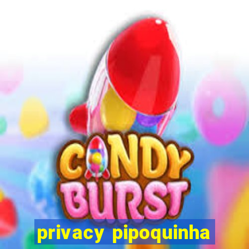 privacy pipoquinha